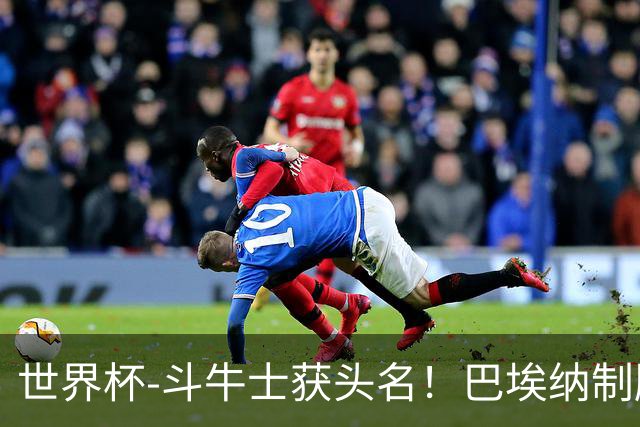 世界杯-斗牛士获头名！巴埃纳制胜 西班牙1-0送十人乌拉圭出局