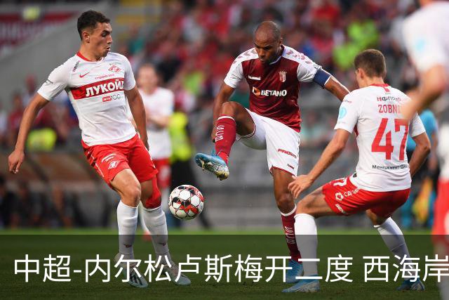 中超-内尔松卢斯梅开二度 西海岸3-1浙江12轮不败