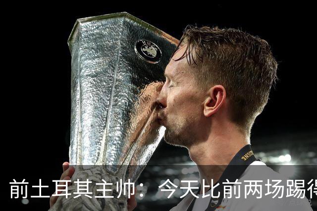 前土耳其主帅：今天比前两场踢得好得多，但我们本该出线！