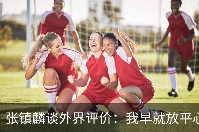张镇麟谈外界评价：我早就放平心态了 不可能让所有人都喜欢自己