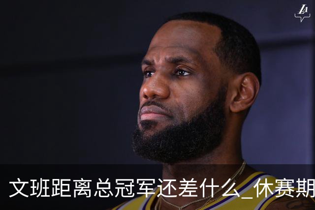 文班距离总冠军还差什么 休赛期救赎从增重开始？