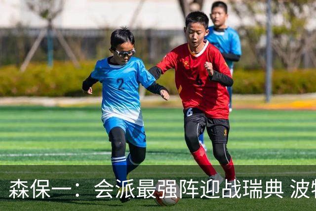森保一：会派最强阵迎战瑞典 波特无论执教英超还是国家队都出色