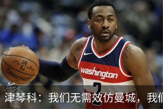 津琴科：我们无需效仿曼城，我们需要超越他们
