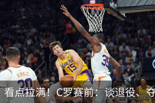 看点拉满！C罗赛前：谈退役、夺冠、人生哲学、阿根廷 当面怼记者
