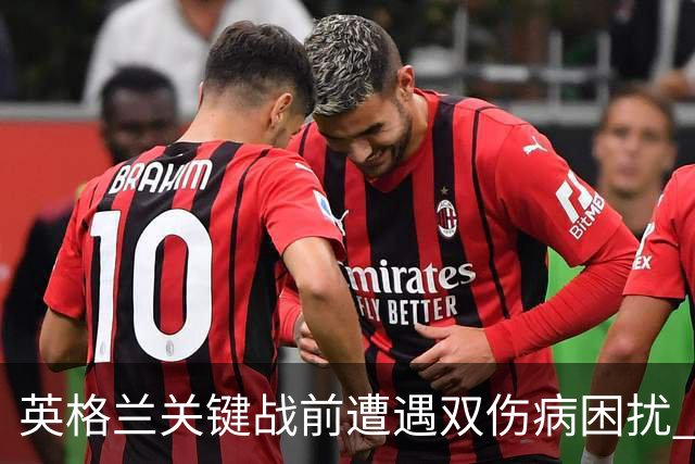 英格兰关键战前遭遇双伤病困扰 赖斯詹姆斯将接受评估