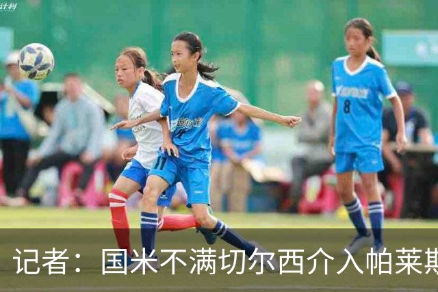记者：国米不满切尔西介入帕莱斯特拉转会，但决定不与其竞价