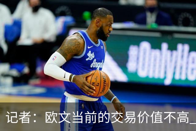 记者：欧文当前的交易价值不高 复出后或许提高但也可能继续降低
