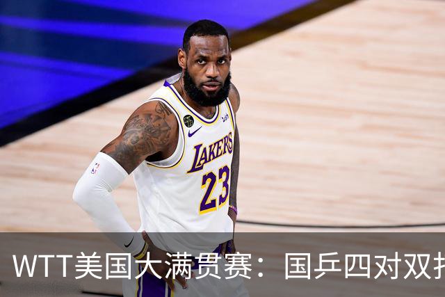 WTT美国大满贯赛：国乒四对双打进八强 王曼昱单打爆冷出局